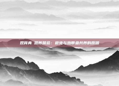 观背青鳉混养禁忌:避免与热带鱼共养的原因